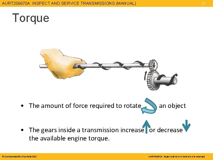 AURT 206670 A INSPECT AND SERVICE TRANSMISSIONS (MANUAL) 11 Torque • The amount of