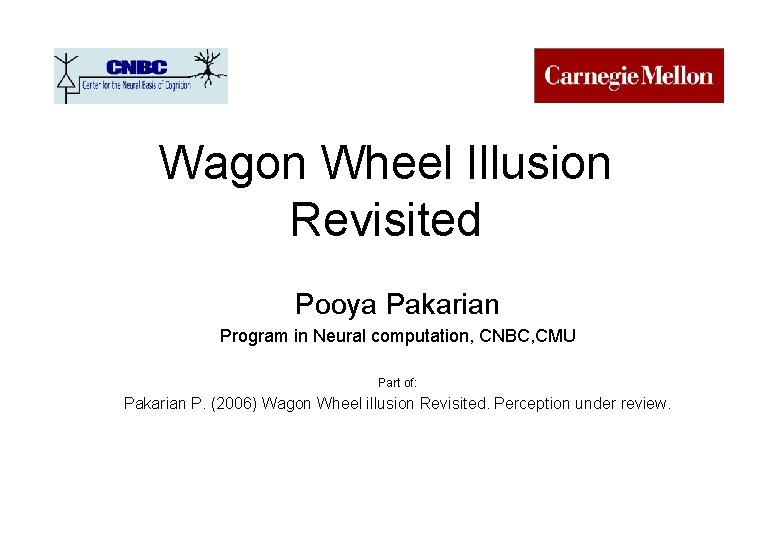 Wagon Wheel Illusion Revisited Pooya Pakarian Program in Neural computation, CNBC, CMU Part of:
