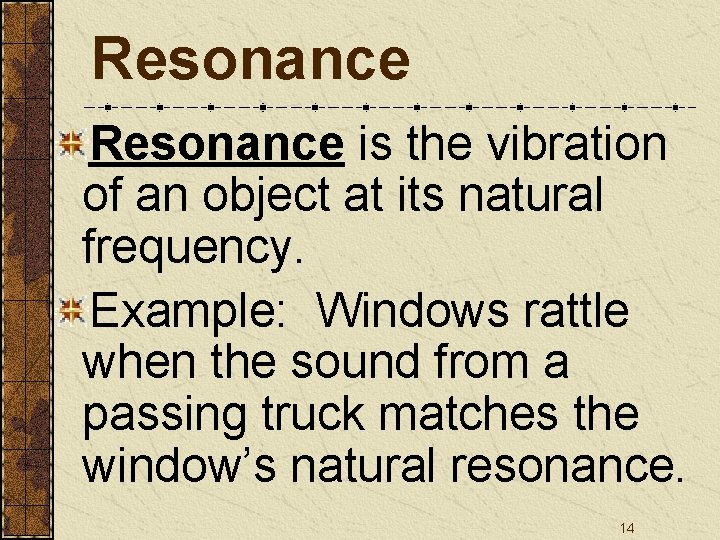 Resonance is the vibration of an object at its natural frequency. Example: Windows rattle