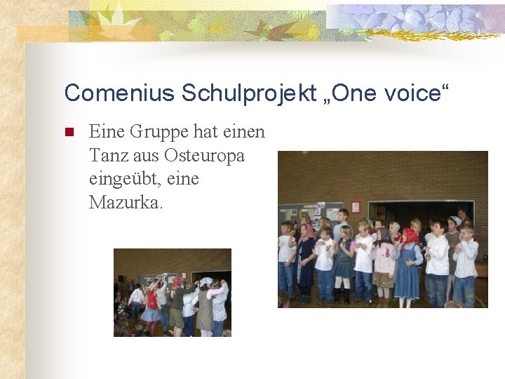 Comenius Schulprojekt „One voice“ n Eine Gruppe hat einen Tanz aus Osteuropa eingeübt, eine