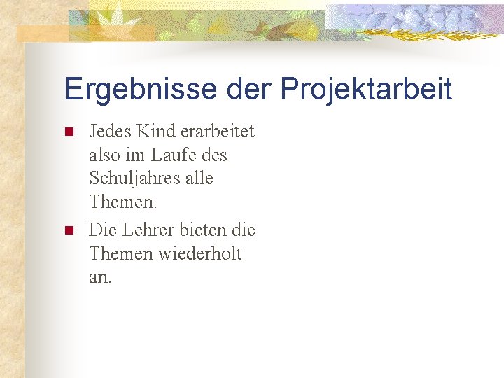 Ergebnisse der Projektarbeit n n Jedes Kind erarbeitet also im Laufe des Schuljahres alle