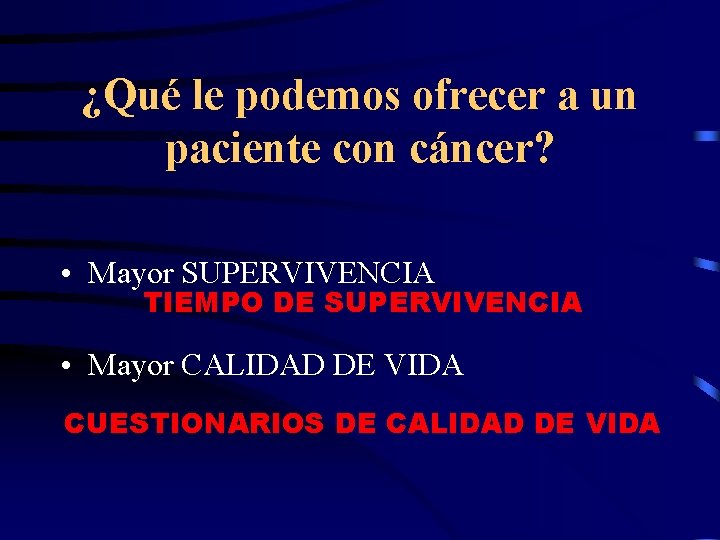¿Qué le podemos ofrecer a un paciente con cáncer? • Mayor SUPERVIVENCIA TIEMPO DE