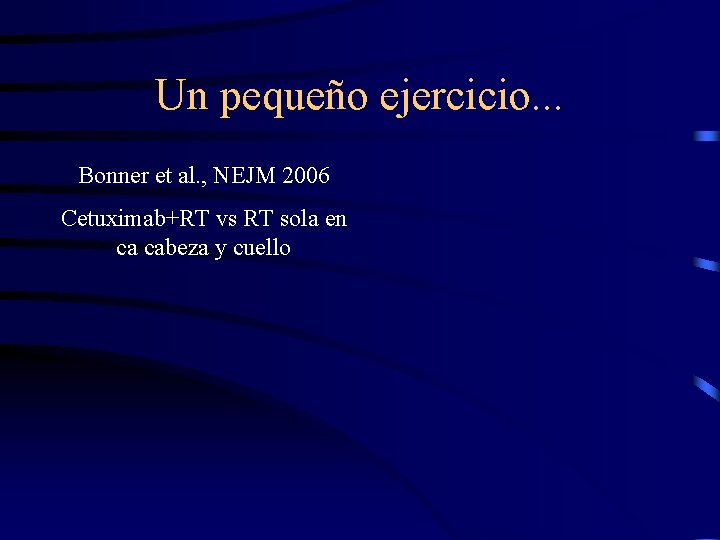 Un pequeño ejercicio. . . Bonner et al. , NEJM 2006 Cetuximab+RT vs RT