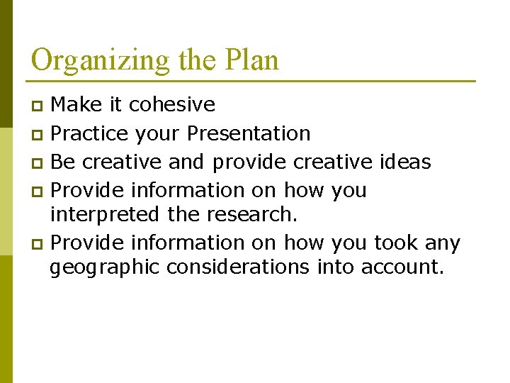 Organizing the Plan Make it cohesive p Practice your Presentation p Be creative and