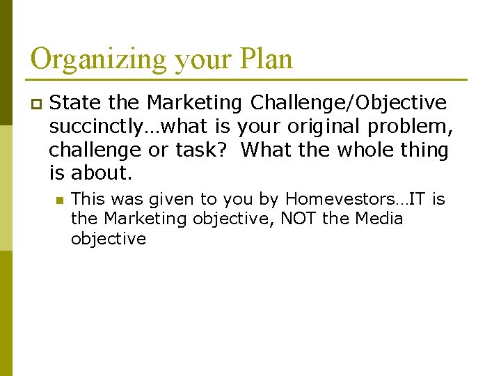 Organizing your Plan p State the Marketing Challenge/Objective succinctly…what is your original problem, challenge