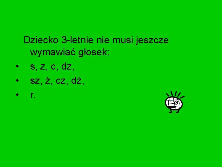 Dziecko 3 -letnie musi jeszcze wymawiać głosek: • s, z, c, dz, • sz,