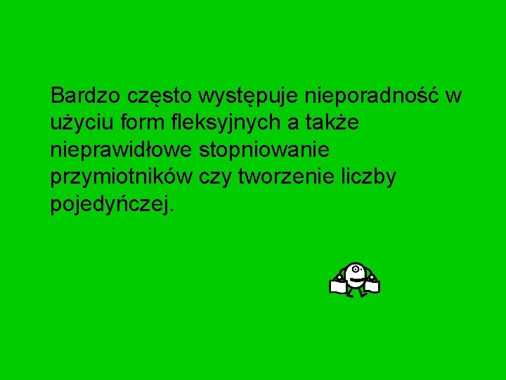 Bardzo często występuje nieporadność w użyciu form fleksyjnych a także nieprawidłowe stopniowanie przymiotników czy