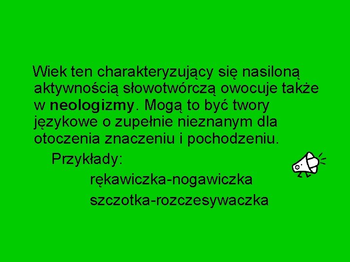 Wiek ten charakteryzujący się nasiloną aktywnością słowotwórczą owocuje także w neologizmy. Mogą to być