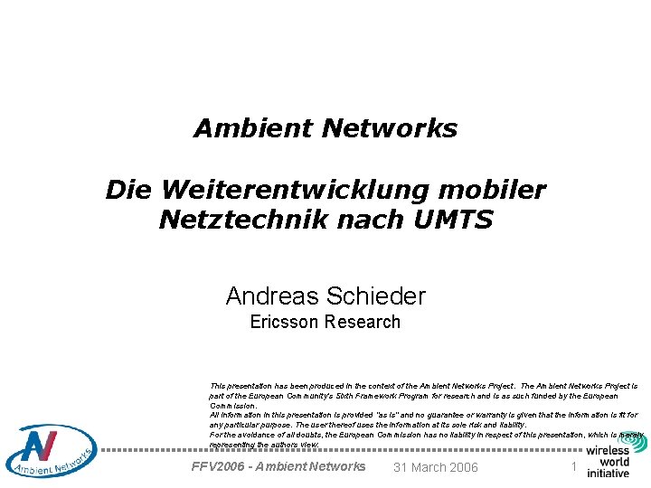 Ambient Networks Die Weiterentwicklung mobiler Netztechnik nach UMTS Andreas Schieder Ericsson Research This presentation