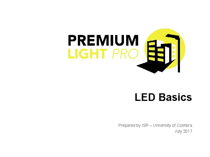 LED Basics Prepared by ISR – University of Coimbra July 2017 