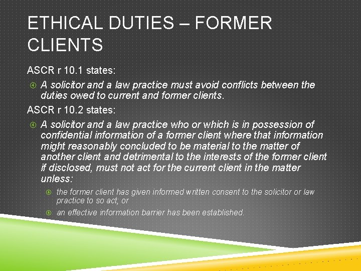 ETHICAL DUTIES – FORMER CLIENTS ASCR r 10. 1 states: A solicitor and a