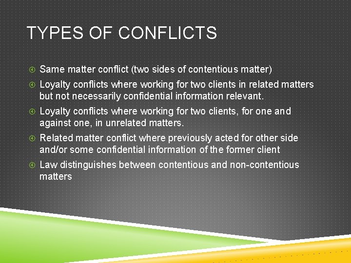 TYPES OF CONFLICTS Same matter conflict (two sides of contentious matter) Loyalty conflicts where