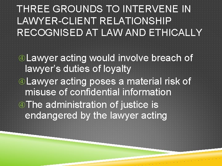 THREE GROUNDS TO INTERVENE IN LAWYER-CLIENT RELATIONSHIP RECOGNISED AT LAW AND ETHICALLY Lawyer acting