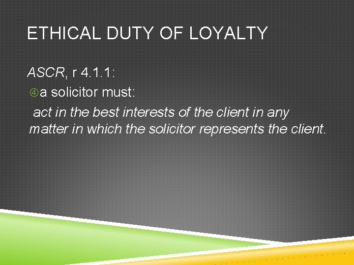 ETHICAL DUTY OF LOYALTY ASCR, r 4. 1. 1: a solicitor must: act in
