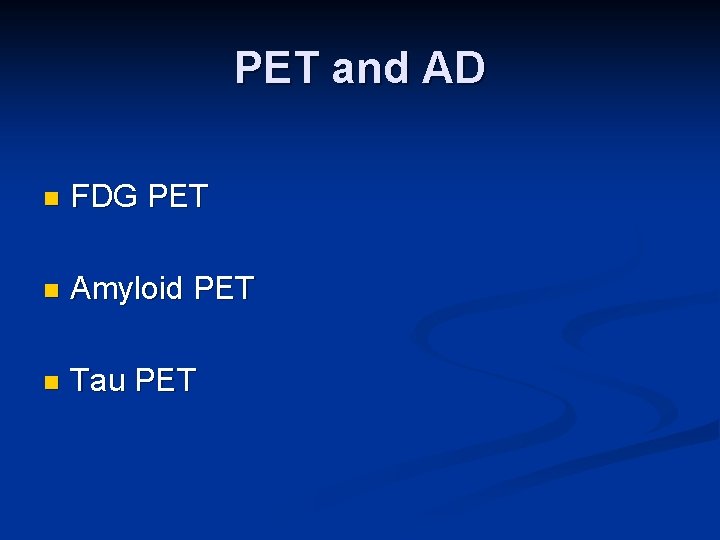 PET and AD n FDG PET n Amyloid PET n Tau PET 