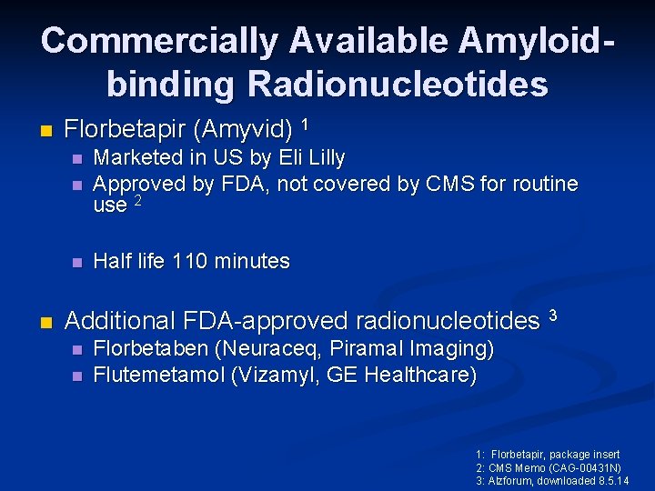 Commercially Available Amyloidbinding Radionucleotides n Florbetapir (Amyvid) 1 n Marketed in US by Eli