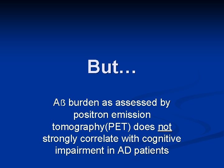 But… Aẞ burden as assessed by positron emission tomography(PET) does not strongly correlate with