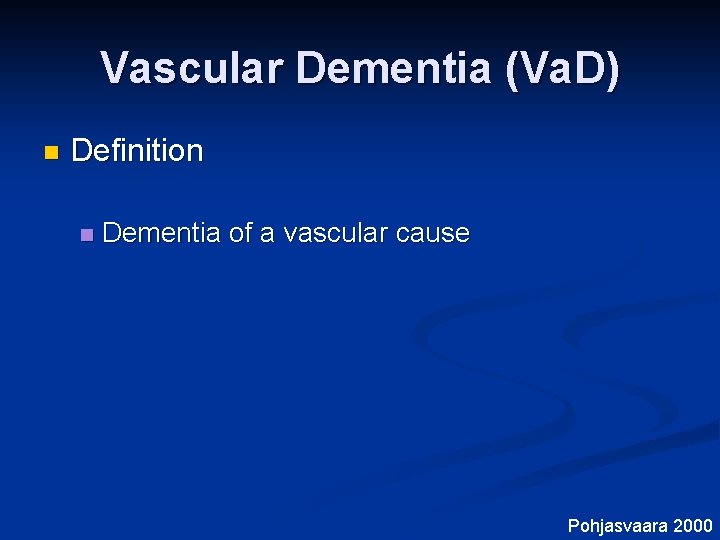 Vascular Dementia (Va. D) n Definition n Dementia of a vascular cause Pohjasvaara 2000