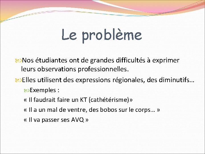 Le problème Nos étudiantes ont de grandes difficultés à exprimer leurs observations professionnelles. Elles