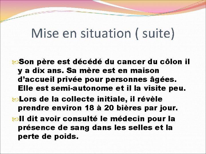 Mise en situation ( suite) Son père est décédé du cancer du côlon il Mise en situation ( suite) Son père est décédé du cancer du côlon il