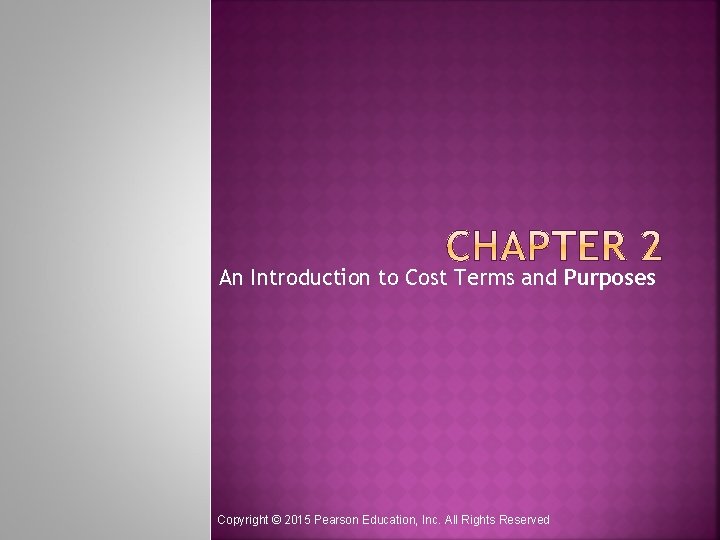 An Introduction to Cost Terms and Purposes Copyright © 2015 Pearson Education, Inc. All An Introduction to Cost Terms and Purposes Copyright © 2015 Pearson Education, Inc. All