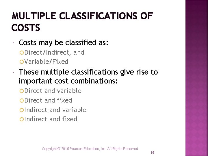 MULTIPLE CLASSIFICATIONS OF COSTS Costs may be classified as: Direct/Indirect, and Variable/Fixed These multiple