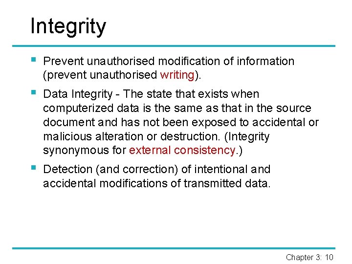 Integrity § Prevent unauthorised modification of information (prevent unauthorised writing). § Data Integrity -