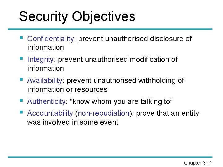 Security Objectives § Confidentiality: prevent unauthorised disclosure of information § Integrity: prevent unauthorised modification