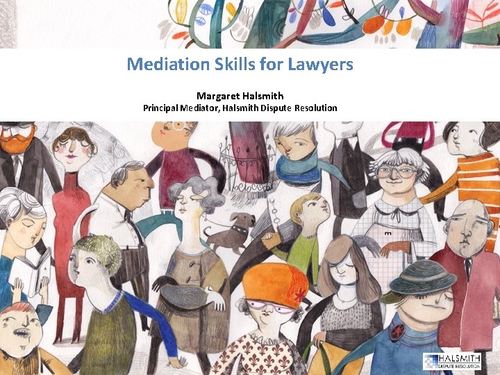 Mediation Skills for Lawyers Margaret Halsmith Principal Mediator, Halsmith Dispute Resolution 1 