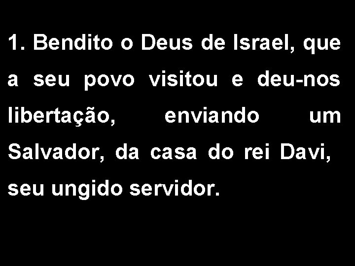 1. Bendito o Deus de Israel, que a seu povo visitou e deu-nos libertação,