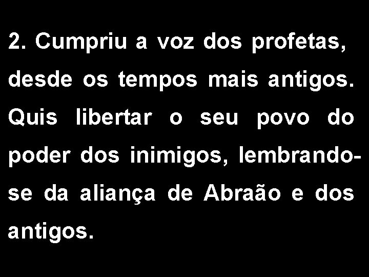 2. Cumpriu a voz dos profetas, desde os tempos mais antigos. Quis libertar o