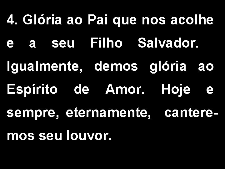 4. Glória ao Pai que nos acolhe e a seu Filho Salvador. Igualmente, demos