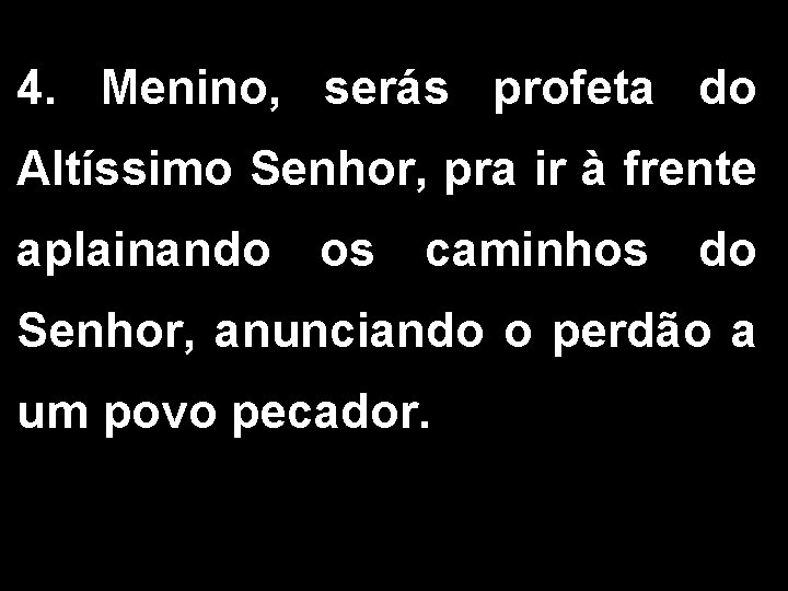 4. Menino, serás profeta do Altíssimo Senhor, pra ir à frente aplainando os caminhos