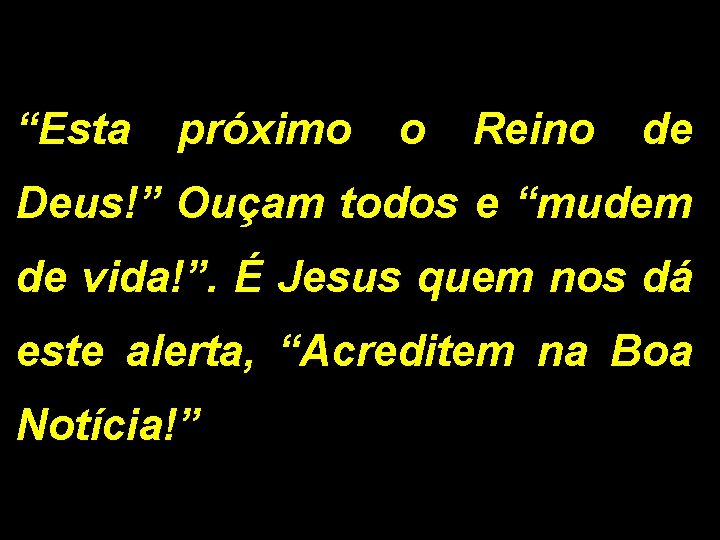 “Esta próximo o Reino de Deus!” Ouçam todos e “mudem de vida!”. É Jesus