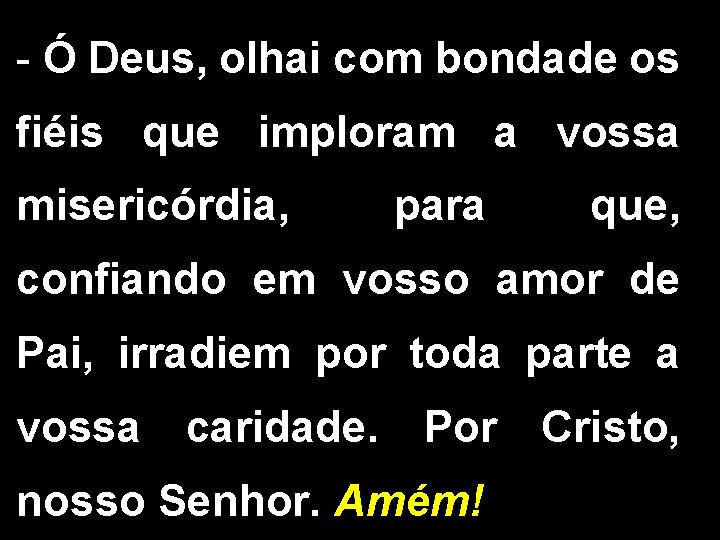 - Ó Deus, olhai com bondade os fiéis que imploram a vossa misericórdia, para