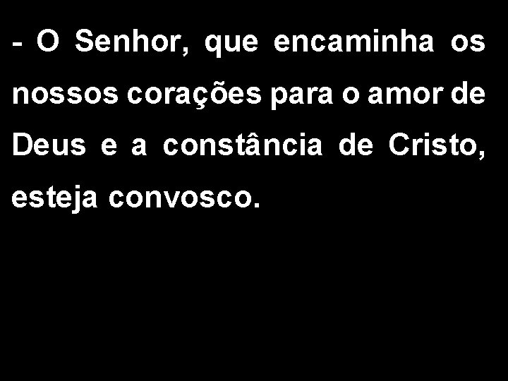 - O Senhor, que encaminha os nossos corações para o amor de Deus e