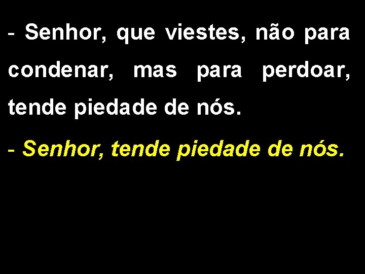 - Senhor, que viestes, não para condenar, mas para perdoar, tende piedade de nós.