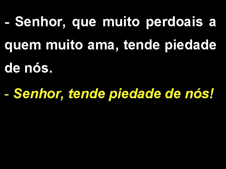 - Senhor, que muito perdoais a quem muito ama, tende piedade de nós. -