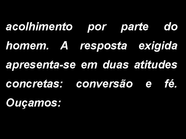 acolhimento por parte do homem. A resposta exigida apresenta-se em duas atitudes concretas: conversão