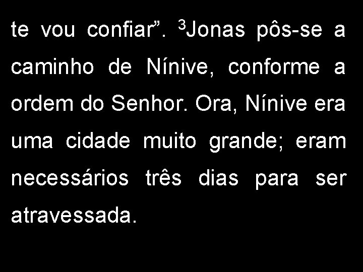 te vou confiar”. 3 Jonas pôs-se a caminho de Nínive, conforme a ordem do