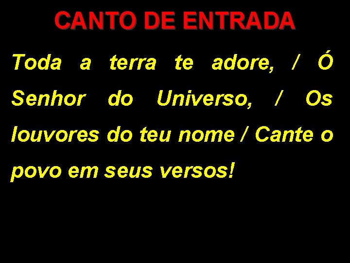 CANTO DE ENTRADA Toda a terra te adore, / Ó Senhor do Universo, /