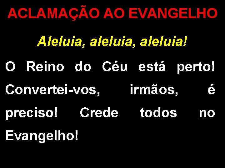 ACLAMAÇÃO AO EVANGELHO Aleluia, aleluia! O Reino do Céu está perto! Convertei-vos, preciso! Evangelho!
