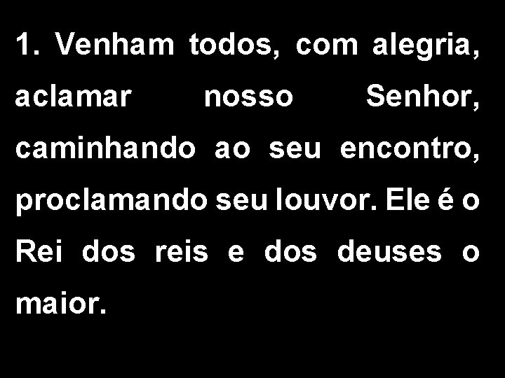 1. Venham todos, com alegria, aclamar nosso Senhor, caminhando ao seu encontro, proclamando seu