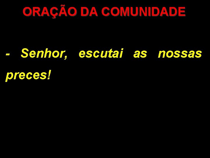ORAÇÃO DA COMUNIDADE - Senhor, escutai as nossas preces! 