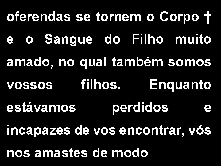 oferendas se tornem o Corpo † e o Sangue do Filho muito amado, no