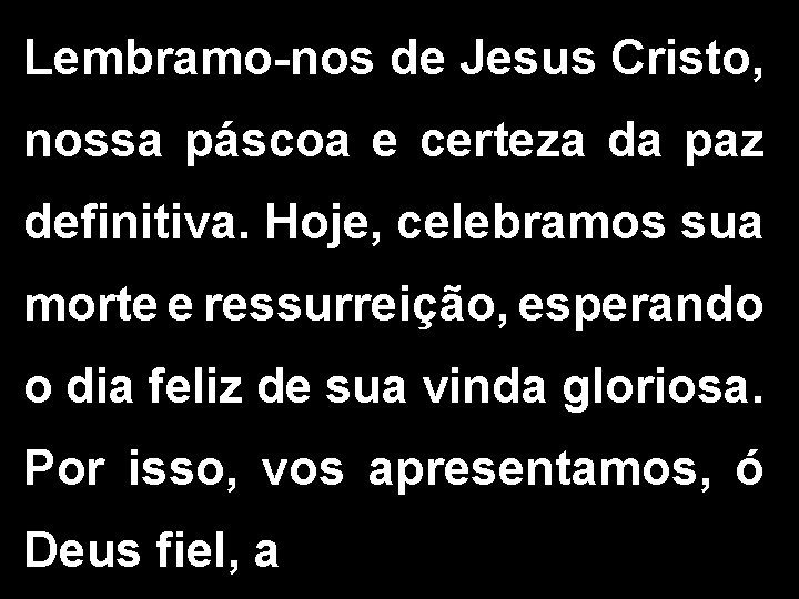 Lembramo-nos de Jesus Cristo, nossa páscoa e certeza da paz definitiva. Hoje, celebramos sua