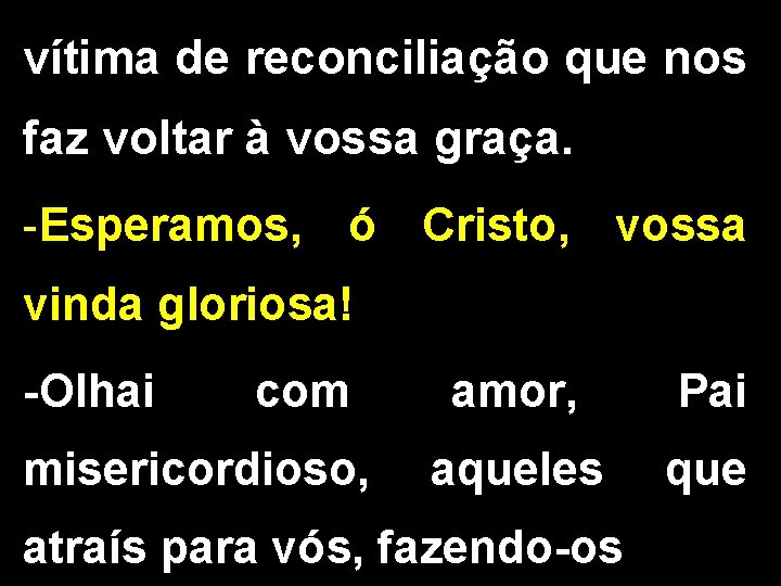 vítima de reconciliação que nos faz voltar à vossa graça. -Esperamos, ó Cristo, vossa