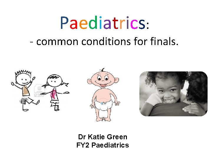 Paediatrics: - common conditions for finals. Dr Katie Green FY 2 Paediatrics 