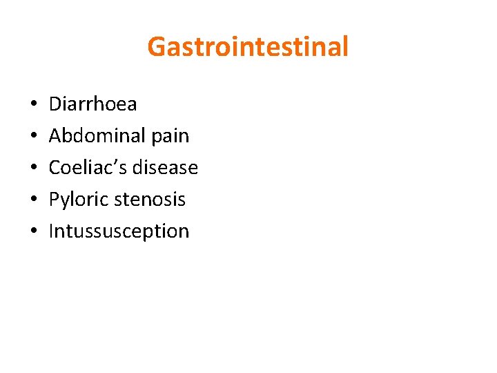 Gastrointestinal • • • Diarrhoea Abdominal pain Coeliac’s disease Pyloric stenosis Intussusception 