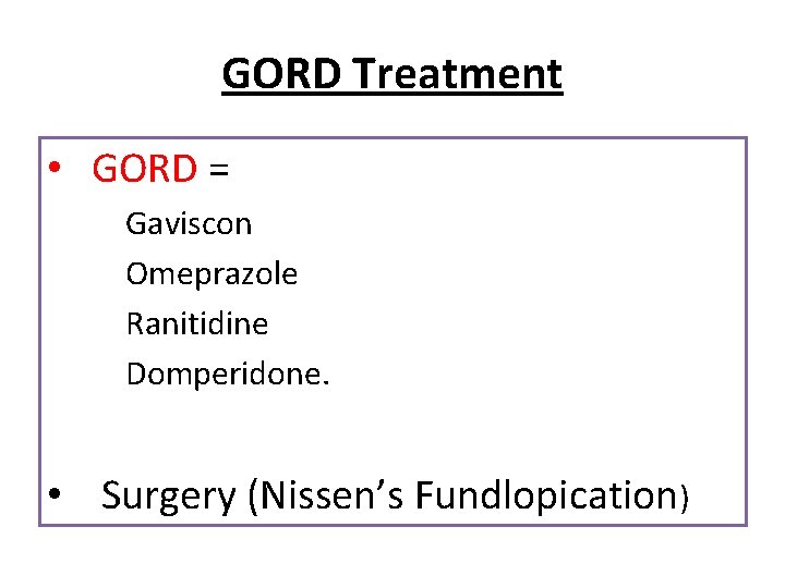 GORD Treatment • GORD = Gaviscon Omeprazole Ranitidine Domperidone. • Surgery (Nissen’s Fundlopication) 